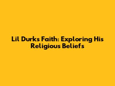 Lil Durk's Faith: Exploring His Religious Beliefs