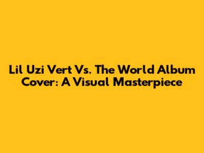Lil Uzi Vert Vs. The World Album Cover: A Visual Masterpiece