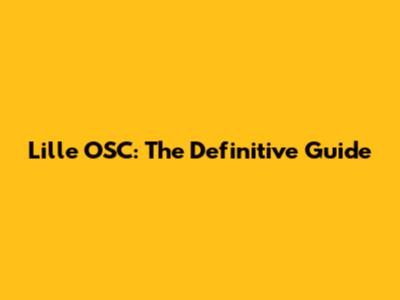 Lille OSC: The Definitive Guide