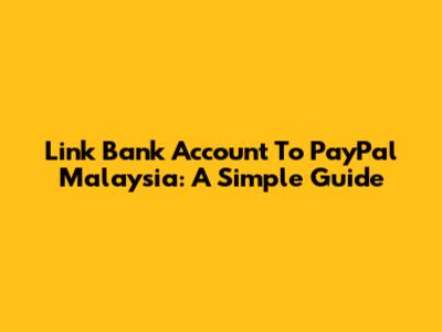 Link Bank Account To PayPal Malaysia: A Simple Guide