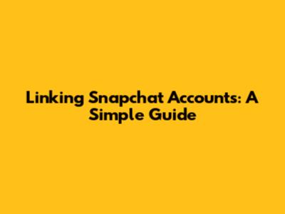 Linking Snapchat Accounts: A Simple Guide