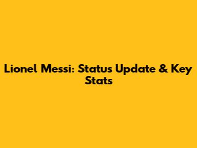 Lionel Messi: Status Update & Key Stats