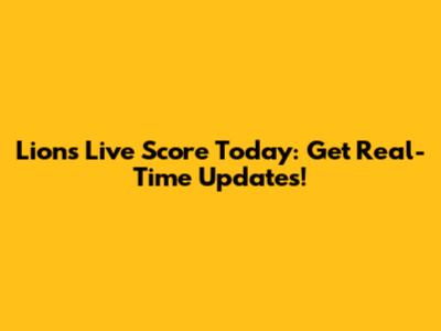 Lions Live Score Today: Get Real-Time Updates!