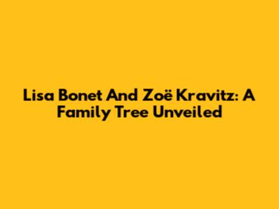 Lisa Bonet And Zoë Kravitz: A Family Tree Unveiled