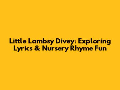 Little Lambsy Divey: Exploring Lyrics & Nursery Rhyme Fun