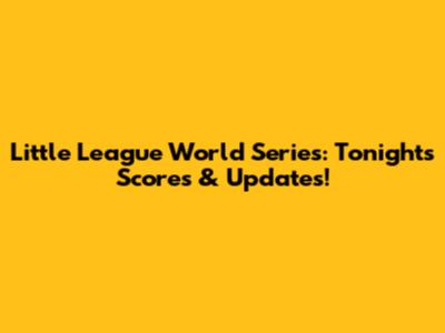 Little League World Series: Tonight's Scores & Updates!