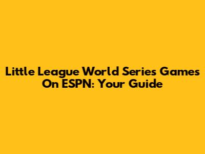 Little League World Series Games On ESPN: Your Guide
