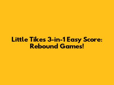 Little Tikes 3-in-1 Easy Score: Rebound Games!