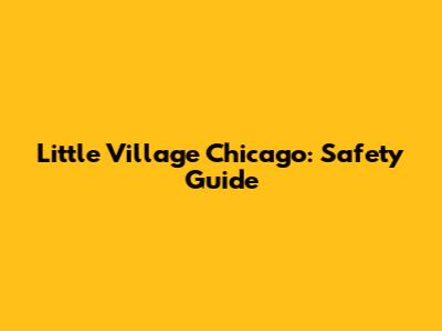 Little Village Chicago: Safety Guide