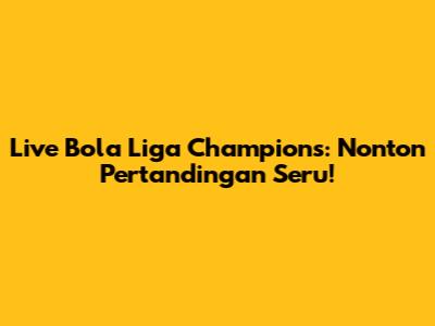Live Bola Liga Champions: Nonton Pertandingan Seru!