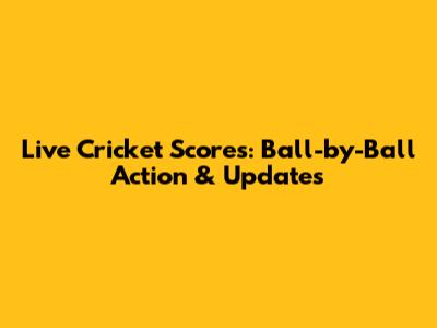 Live Cricket Scores: Ball-by-Ball Action & Updates