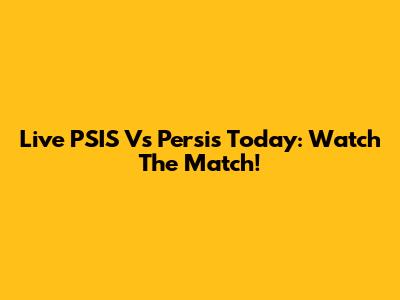 Live PSIS Vs Persis Today: Watch The Match!