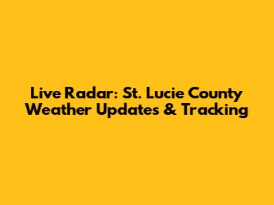 Live Radar: St. Lucie County Weather Updates & Tracking