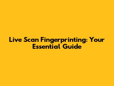 Live Scan Fingerprinting: Your Essential Guide