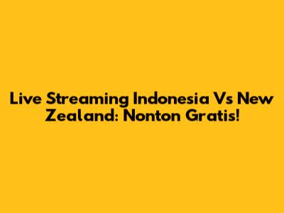 Live Streaming Indonesia Vs New Zealand: Nonton Gratis!