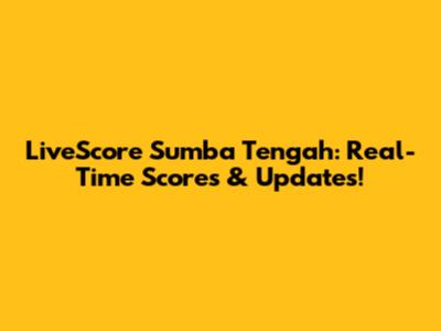 LiveScore Sumba Tengah: Real-Time Scores & Updates!