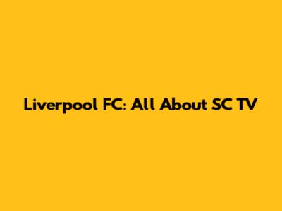 Liverpool FC: All About SC TV