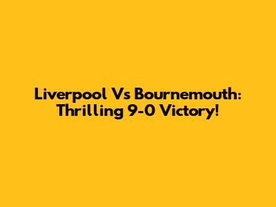 Liverpool Vs Bournemouth: Thrilling 9-0 Victory!