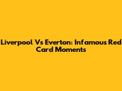 Liverpool Vs Everton: Infamous Red Card Moments