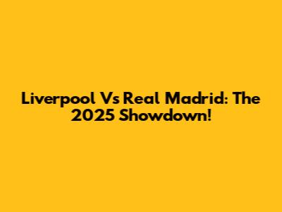 Liverpool Vs Real Madrid: The 2025 Showdown!
