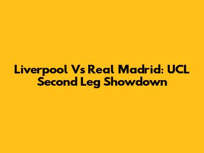 Liverpool Vs Real Madrid: UCL Second Leg Showdown