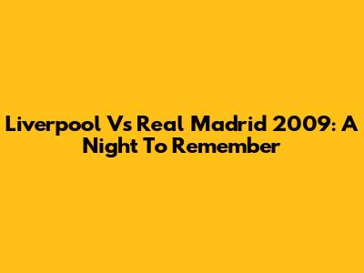 Liverpool Vs Real Madrid 2009: A Night To Remember