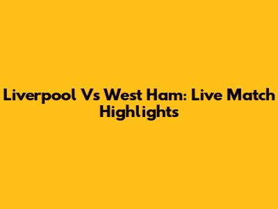 Liverpool Vs West Ham: Live Match Highlights