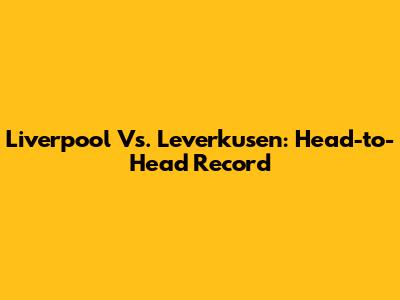 Liverpool Vs. Leverkusen: Head-to-Head Record