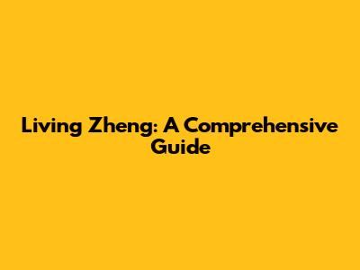 Living Zheng: A Comprehensive Guide