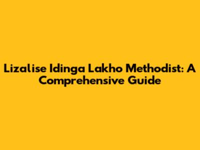 Lizalise Idinga Lakho Methodist: A Comprehensive Guide