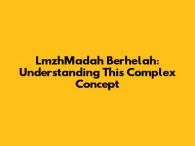 LmzhMadah Berhelah: Understanding This Complex Concept