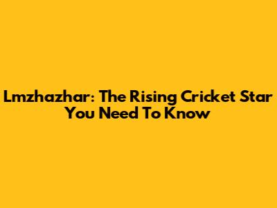 Lmzhazhar: The Rising Cricket Star You Need To Know