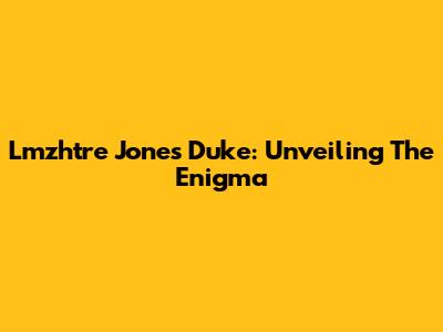 Lmzhtre Jones Duke: Unveiling The Enigma