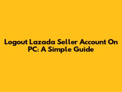 Logout Lazada Seller Account On PC: A Simple Guide