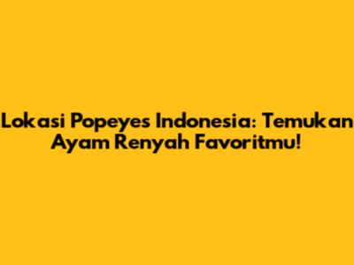 Lokasi Popeyes Indonesia: Temukan Ayam Renyah Favoritmu!