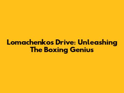 Lomachenko's Drive: Unleashing The Boxing Genius