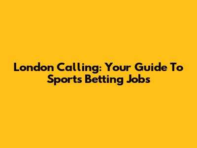 London Calling: Your Guide To Sports Betting Jobs