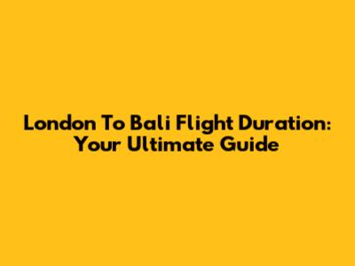 London To Bali Flight Duration: Your Ultimate Guide