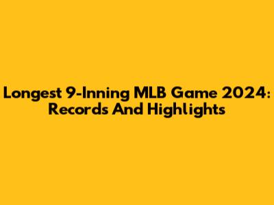 Longest 9-Inning MLB Game 2024: Records And Highlights