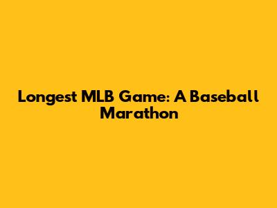 Longest MLB Game: A Baseball Marathon