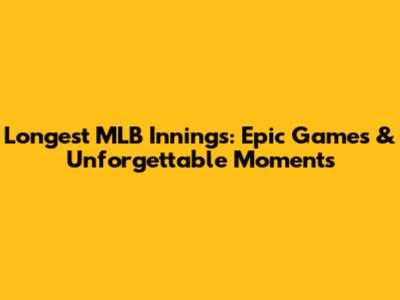 Longest MLB Innings: Epic Games & Unforgettable Moments