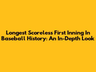Longest Scoreless First Inning In Baseball History: An In-Depth Look