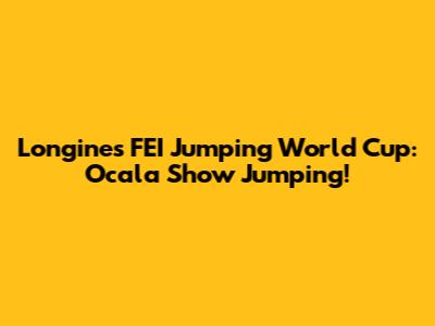 Longines FEI Jumping World Cup: Ocala Show Jumping!