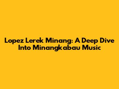 Lopez Lerek Minang: A Deep Dive Into Minangkabau Music