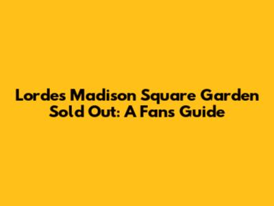 Lorde's Madison Square Garden Sold Out: A Fan's Guide