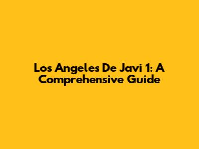 Los Angeles De Javi 1: A Comprehensive Guide
