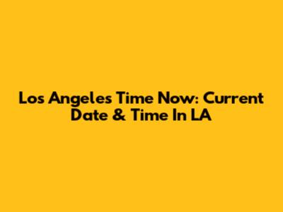 Los Angeles Time Now: Current Date & Time In LA