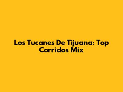 Los Tucanes De Tijuana: Top Corridos Mix