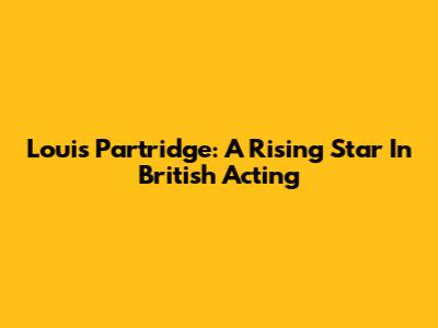 Louis Partridge: A Rising Star In British Acting