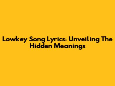 Lowkey Song Lyrics: Unveiling The Hidden Meanings